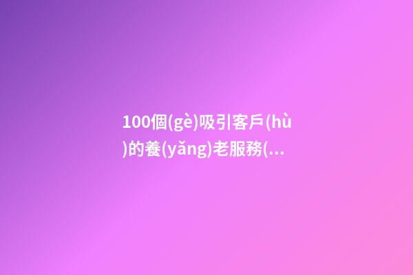 100個(gè)吸引客戶(hù)的養(yǎng)老服務(wù)公司名字 借鑒這類(lèi)好名字適宜-第1張-公司起名-玄機(jī)派